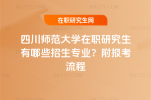 四川師范大學在職研究生有哪些招生專業(yè)？附報考流程