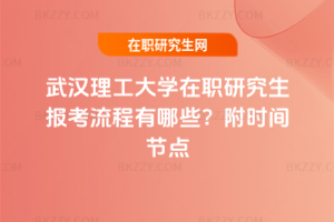 武漢理工大學在職研究生報考流程有哪些？附時間節點
