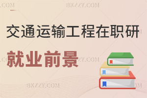 交通運(yùn)輸工程在職研究生就業(yè)前景如何，報(bào)考人群有哪些？
