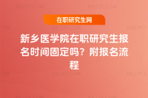 新鄉醫學院在職研究生報名時間固定嗎？附報名流程