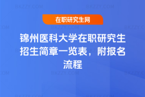 錦州醫科大學在職研究生招生簡章一覽表，附報名流程