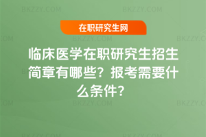 臨床醫學在職研究生招生簡章有哪些？報考需要什么條件？