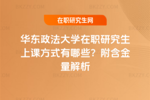華東政法大學(xué)在職研究生上課方式有哪些？附含金量解析