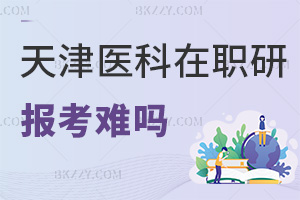 報考天津醫科大學在職研究生難嗎，就業前景怎么樣？