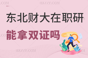 東北財經大學在職研究生可以拿雙證嗎，就業前景如何？