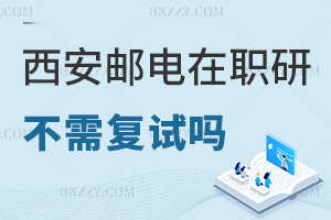 西安郵電大學在職研究生不需要復試嗎，報考難度如何？