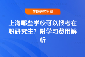 上海哪些學校可以報考在職研究生？附學習費用解析