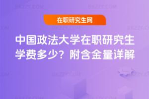 中國政法大學在職研究生學費多少？附含金量詳解