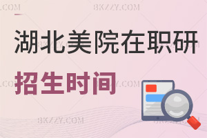 2025年湖北美術學院在職研究生招生是什么時間，要準備哪些材料？