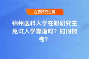 錦州醫科大學在職研究生免試入學靠譜嗎？如何報考？