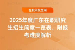 2025年度廣東在職研究生招生簡章一覽表，附報考難度解析