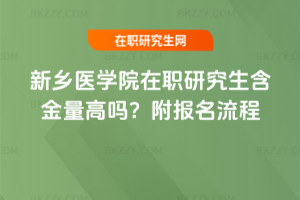 新鄉醫學院在職研究生含金量高嗎？附報名流程