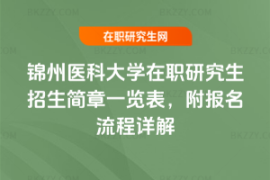 2025-2026年錦州醫科大學在職研究生招生簡章一覽表，附報名流程詳解