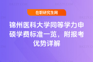 錦州醫科大學同等學力申碩學費標準一覽，附報考優勢詳解