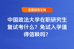 中國政法大學在職研究生復試考什么？免試入學值得信賴嗎？