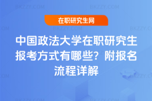 中國政法大學在職研究生報考方式有哪些？附報名流程詳解