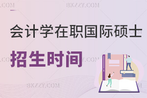 會計學在職國際碩士招生時間是什么時候，滿足哪些條件能報考？