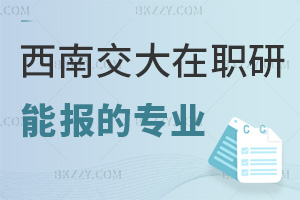 西南交通大學在職研究生有哪些專業能報考，報名入口有哪些？
