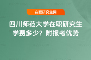 四川師范大學在職研究生學費多少？附報考優(yōu)勢