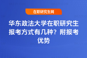 華東政法大學(xué)在職研究生報考方式有幾種？附報考優(yōu)勢