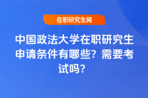 中國政法大學在職研究生申請條件有哪些？需要考試嗎？
