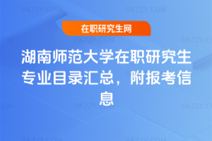 湖南師范大學(xué)在職研究生專業(yè)目錄匯總，附報(bào)考信息