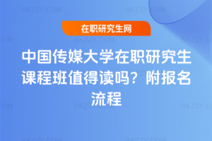 中國傳媒大學在職研究生課程班值得讀嗎？附報名流程