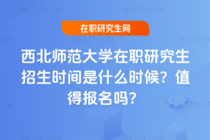 西北師范大學在職研究生招生時間是什么時候？值得報名嗎？