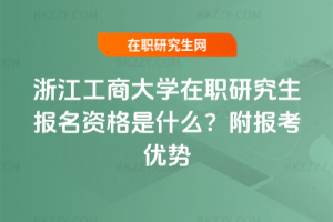 浙江工商大學在職研究生報名資格是什么？附報考優勢