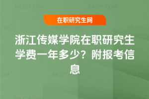 浙江傳媒學院在職研究生學費一年多少？附報考信息