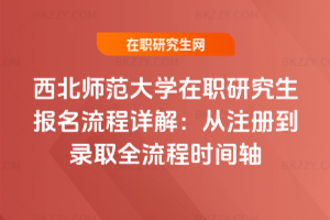 西北師范大學在職研究生報名流程詳解：從注冊到錄取全流程時間軸