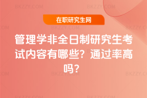 管理學(xué)非全日制研究生考試內(nèi)容有哪些？通過率高嗎？