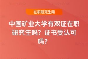 中國(guó)礦業(yè)大學(xué)有雙證在職研究生嗎？證書(shū)受認(rèn)可嗎？